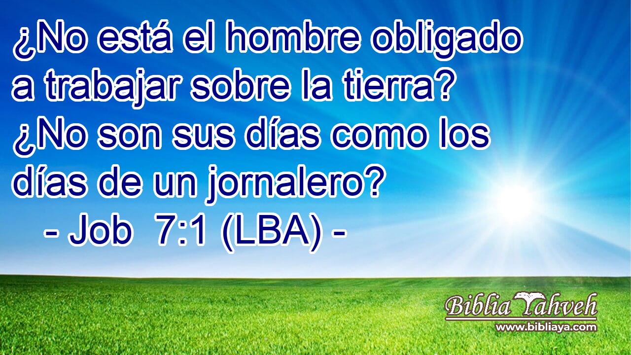¿No está el hombre obligado a trabajar sobre la tierra? ¿No son sus días como los días de un jornalero?