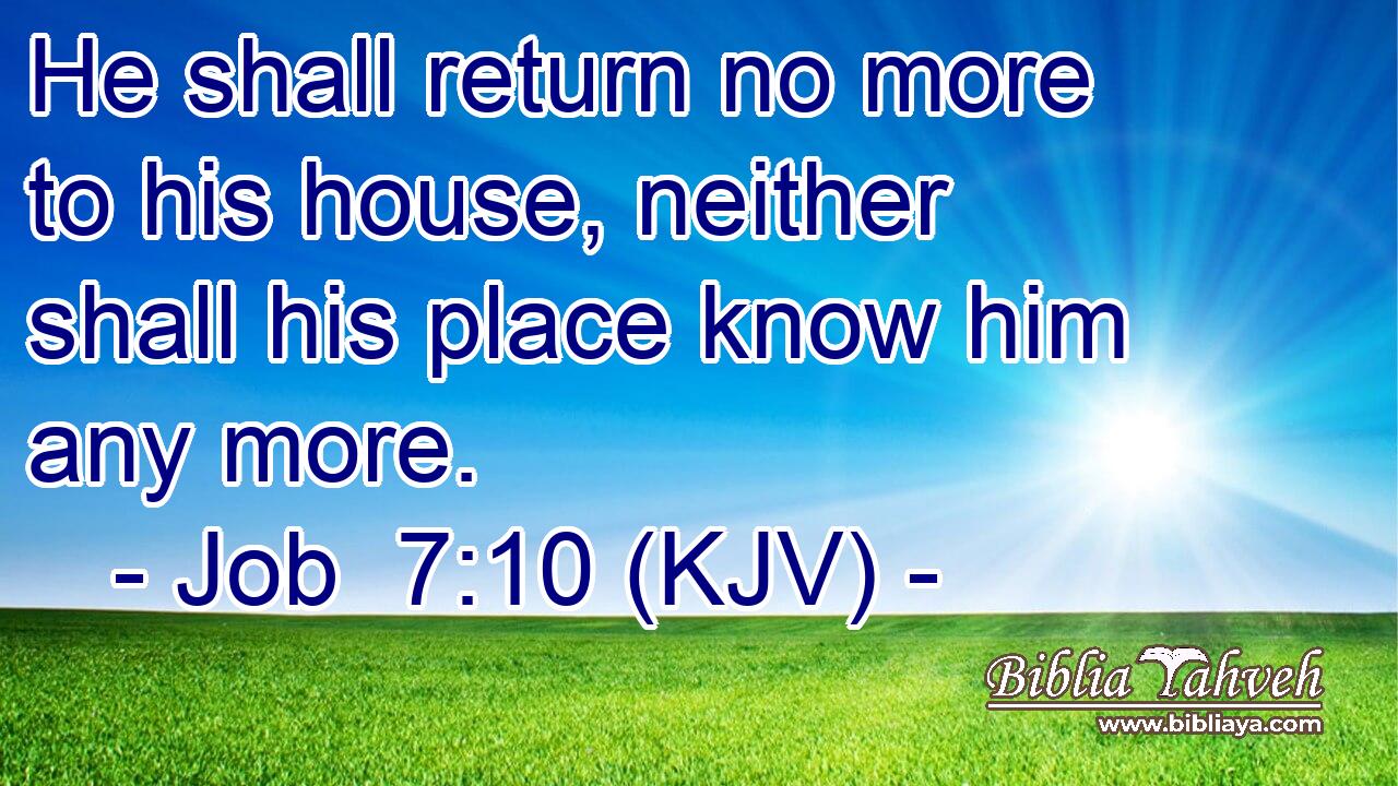 He shall return no more to his house, neither shall his place know him any more.