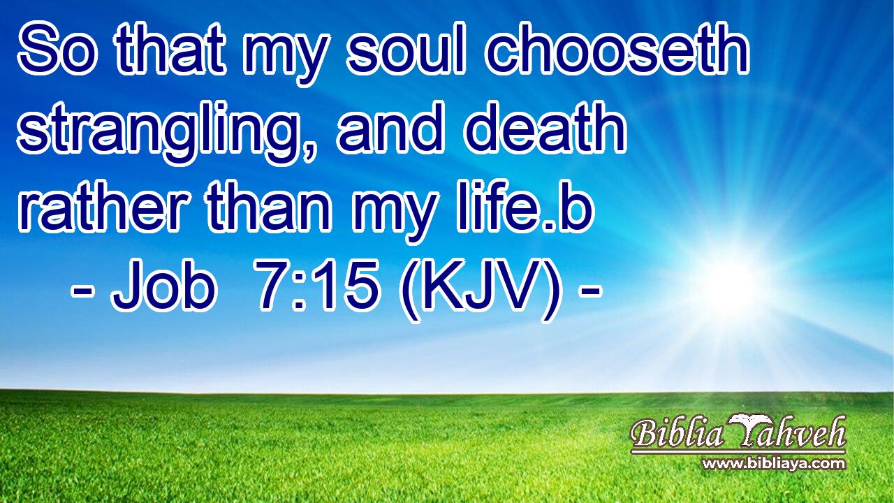 So that my soul chooseth strangling, and death rather than my life.b