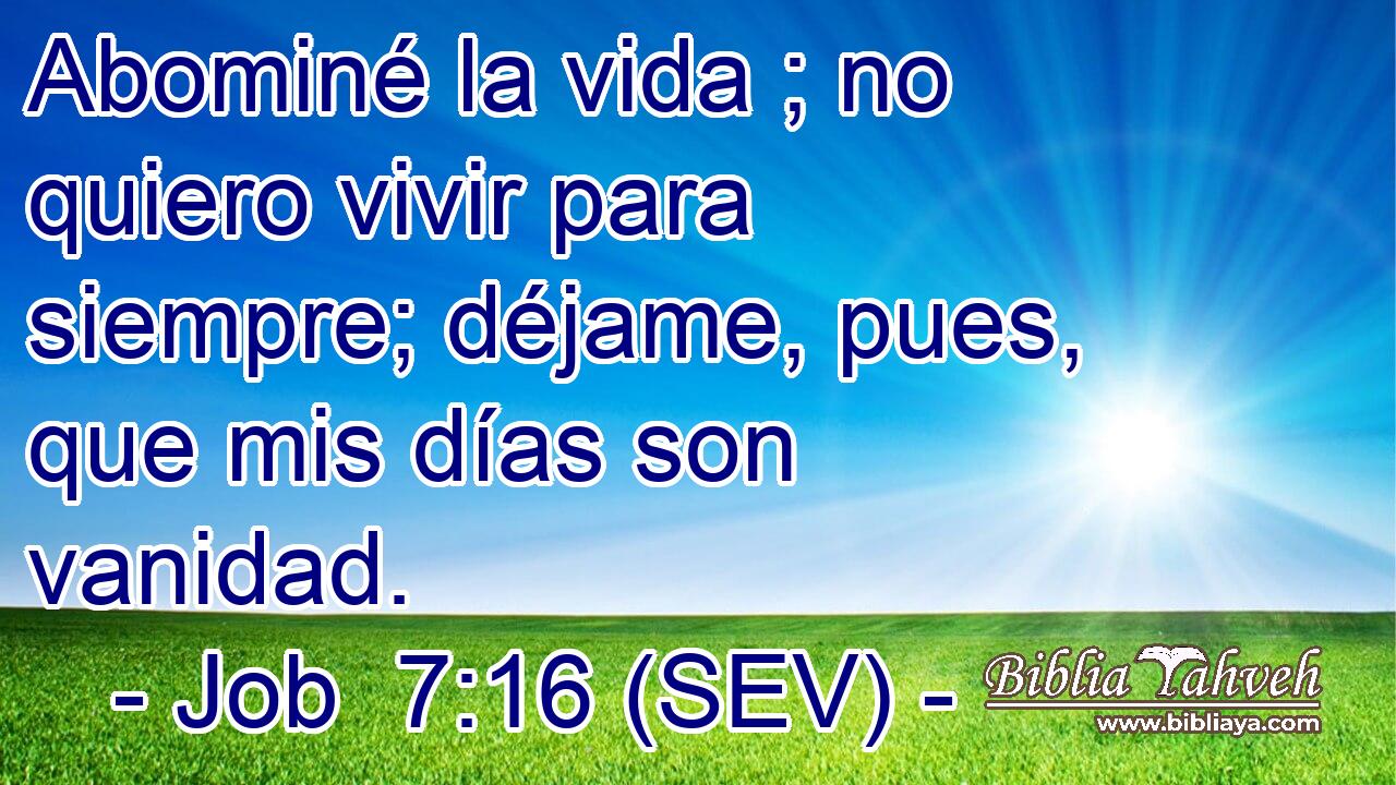 Abominé la vida ; no quiero vivir para siempre; déjame, pues, que mis días son vanidad.