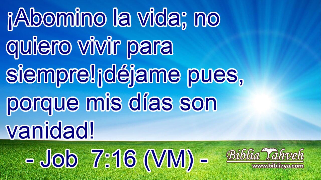  ¡Abomino la vida; no quiero vivir para siempre!¡déjame pues, porque mis días son vanidad! 