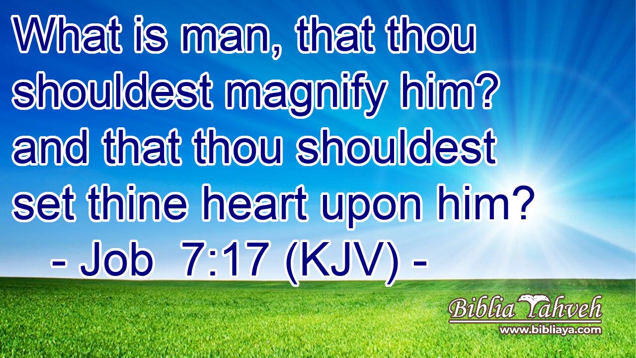 What is man, that thou shouldest magnify him? and that thou shouldest set thine heart upon him?