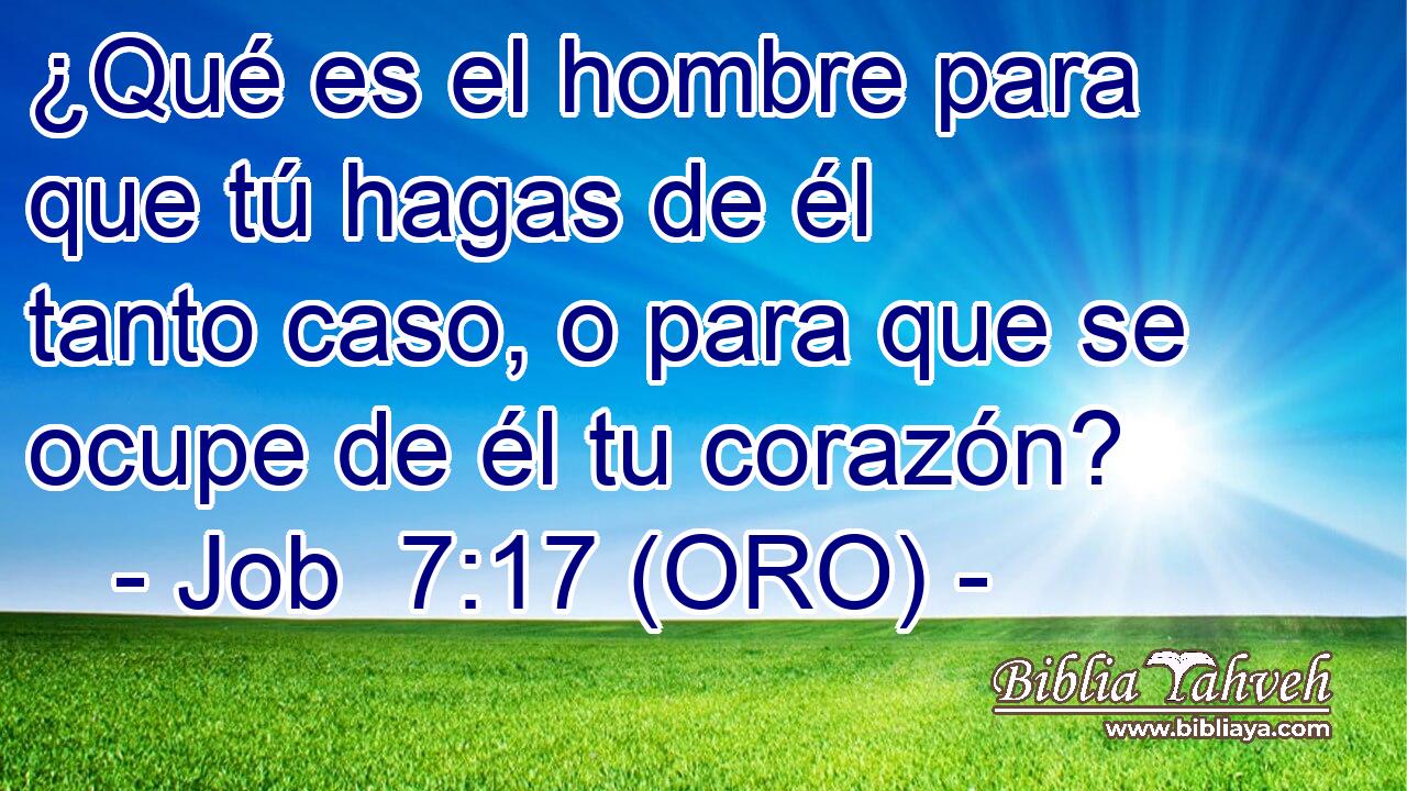  ¿Qué es el hombre para que tú hagas de él tanto caso, o para que se ocupe de él tu corazón? 