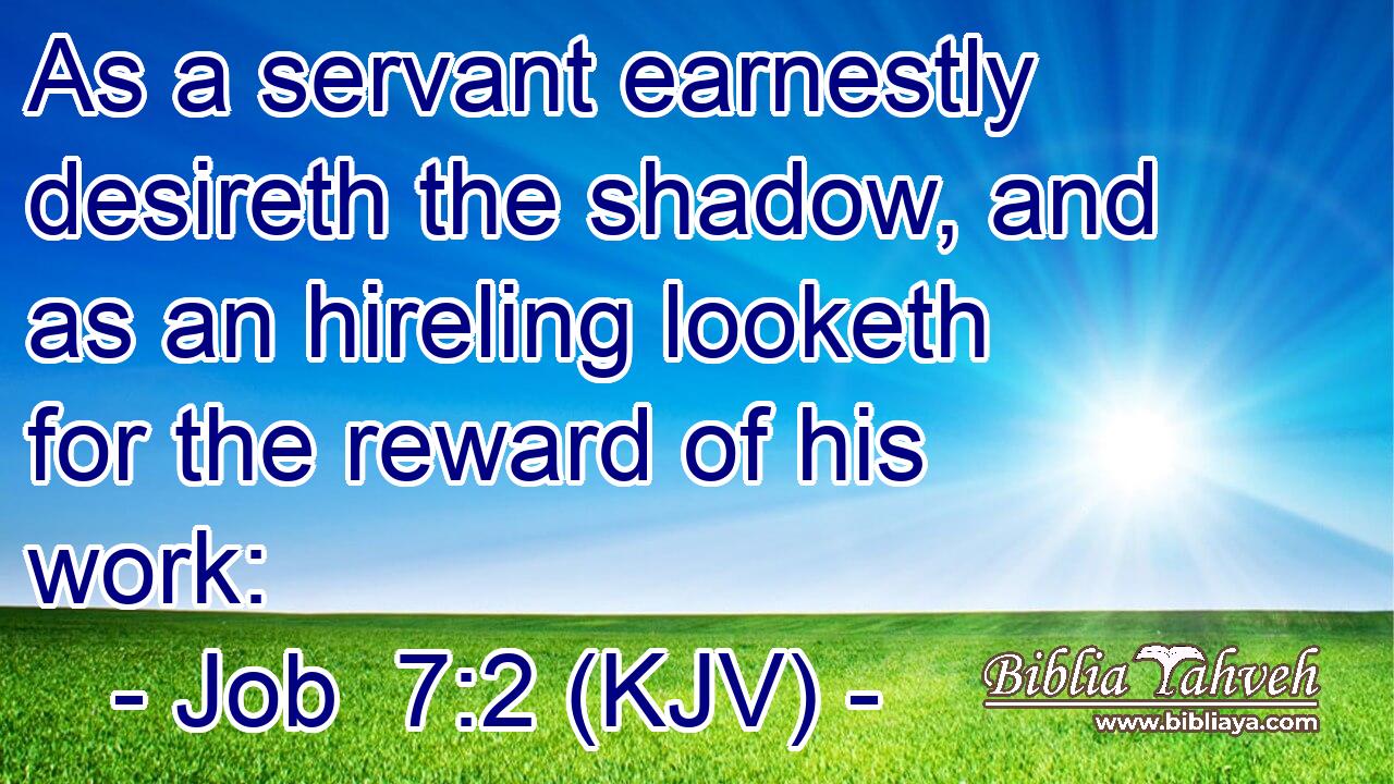 As a servant earnestly desireth the shadow, and as an hireling looketh for the reward of his work: