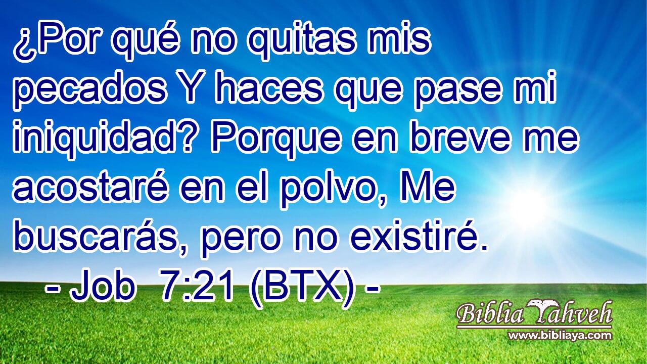 ¿Por qué no quitas mis pecados Y haces que pase mi iniquidad? Porque en breve me acostaré en el polvo, Me buscarás, pero no existiré.