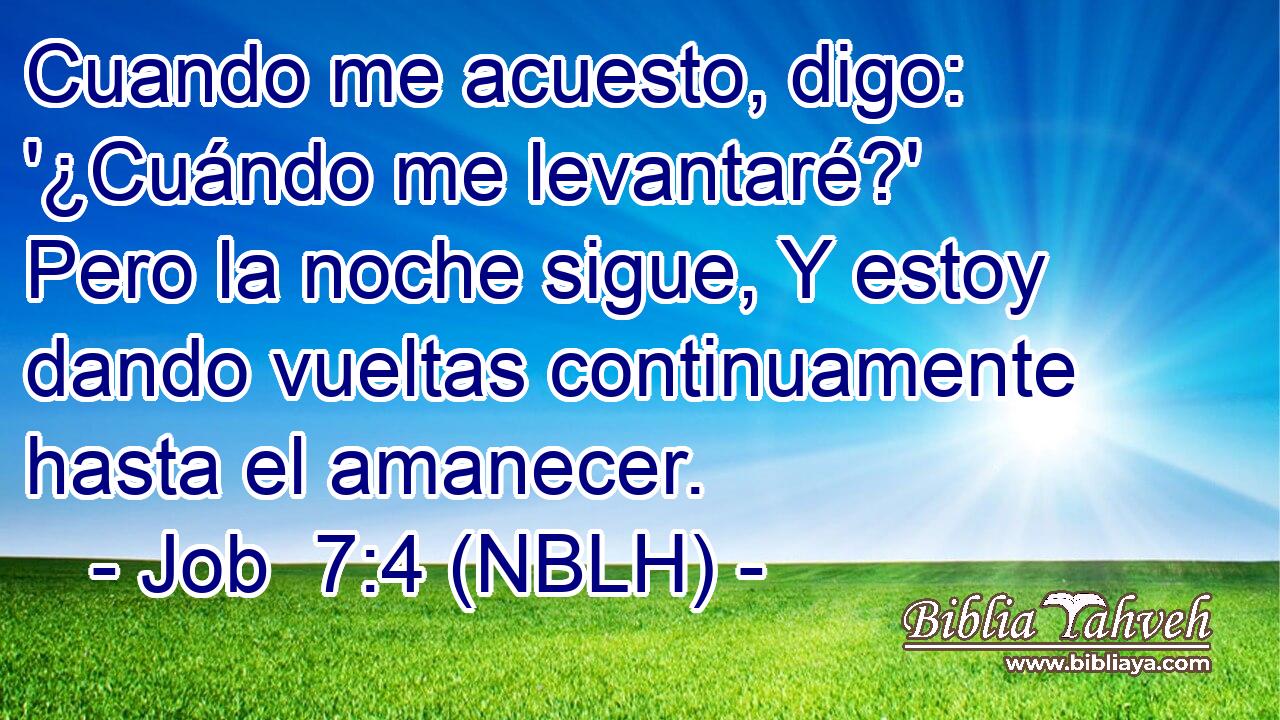  Cuando me acuesto, digo: '¿Cuándo me levantaré?' Pero la noche sigue, Y estoy dando vueltas continuamente hasta el amanecer. 