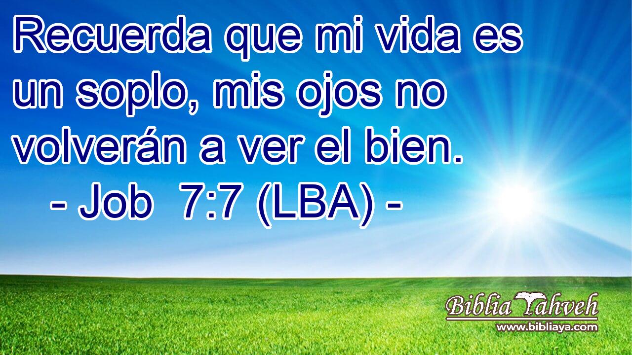 Job 7:7 (LBA) - Recuerda que mi vida es un soplo, mis ojos no vol...