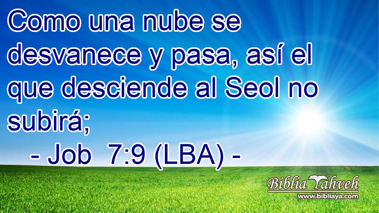 Como una nube se desvanece y pasa, así el que desciende al Seol no subirá;