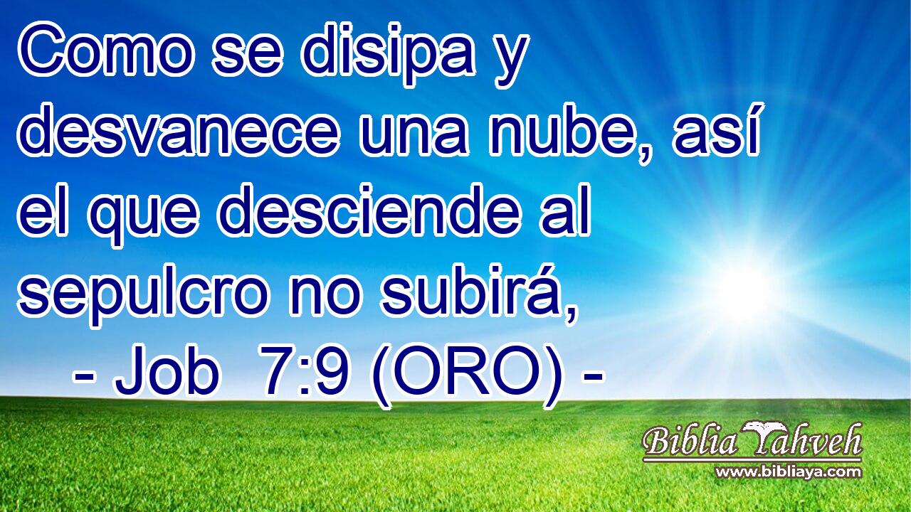  Como se disipa y desvanece una nube, así el que desciende al sepulcro no subirá, 
