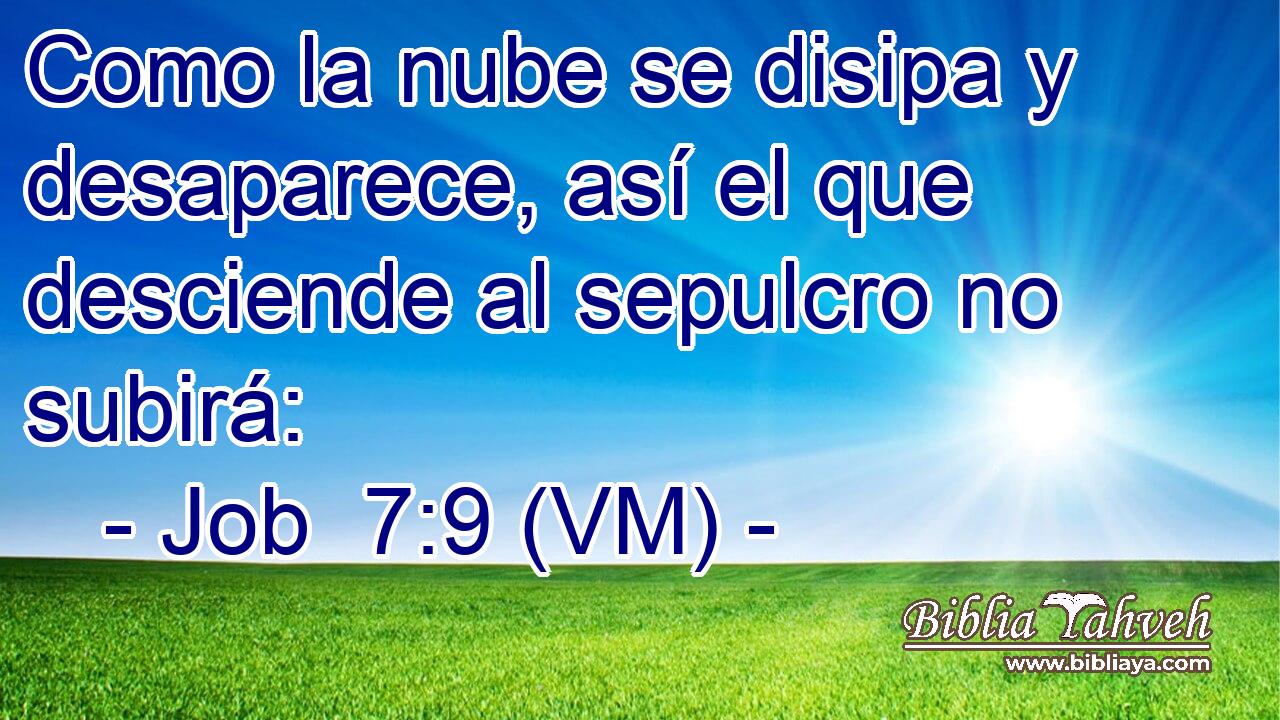  Como la nube se disipa y desaparece, así el que desciende al sepulcro no subirá: 