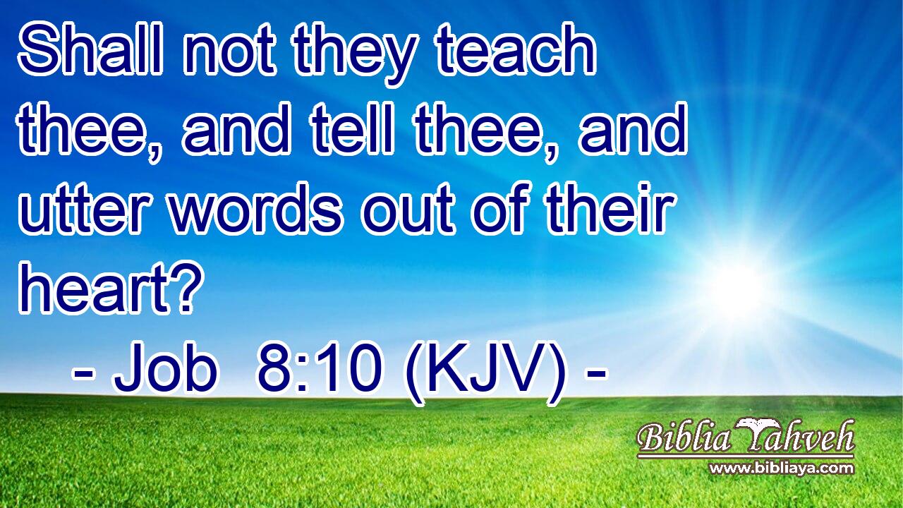 Shall not they teach thee, and tell thee, and utter words out of their heart?
