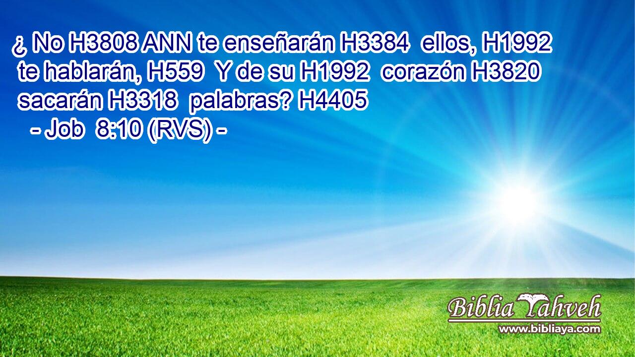 ¿ No H3808 ANN te enseñarán H3384  ellos, H1992  te hablarán, H559  Y de su H1992  corazón H3820  sacarán H3318  palabras? H4405  