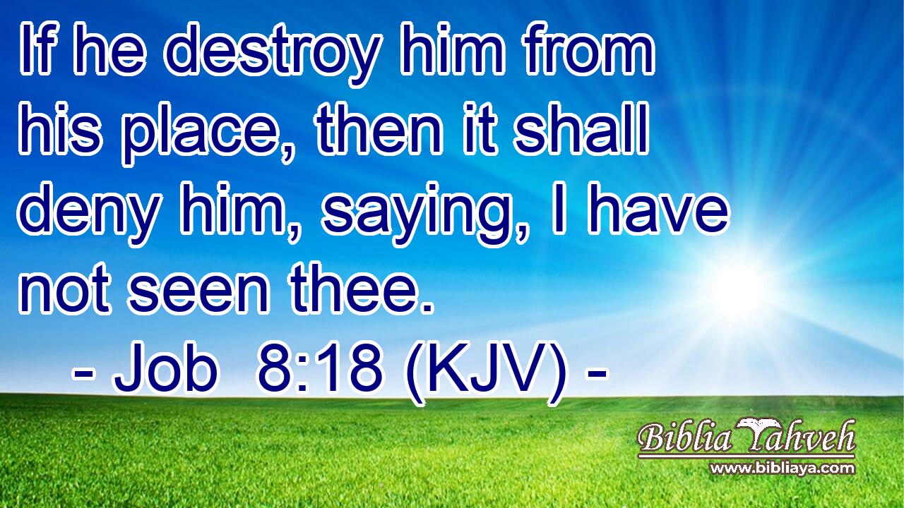 If he destroy him from his place, then it shall deny him, saying, I have not seen thee.