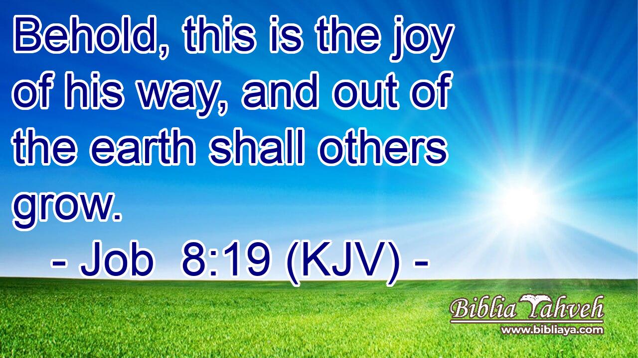 Behold, this is the joy of his way, and out of the earth shall others grow.