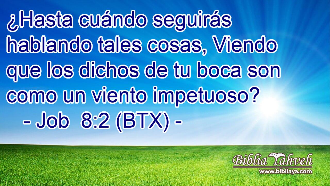 ¿Hasta cuándo seguirás hablando tales cosas, Viendo que los dichos de tu boca son como un viento impetuoso?
