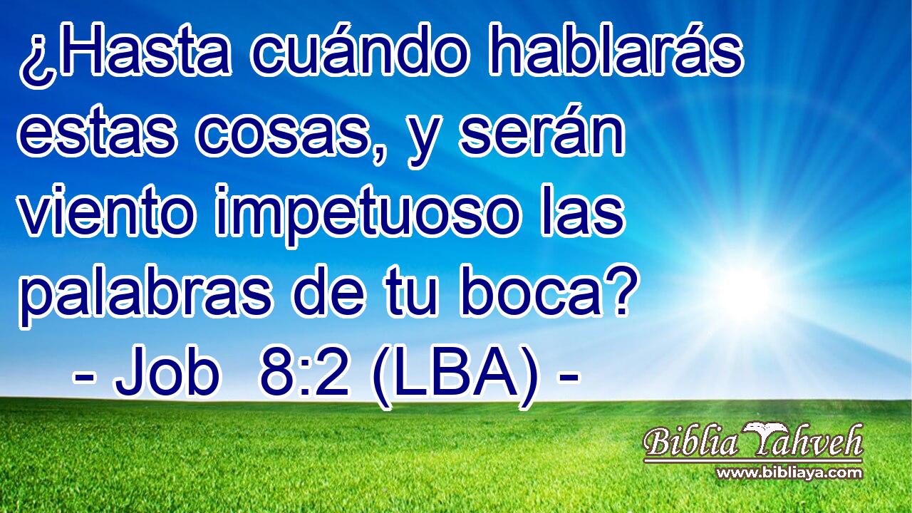 ¿Hasta cuándo hablarás estas cosas, y serán viento impetuoso las palabras de tu boca?