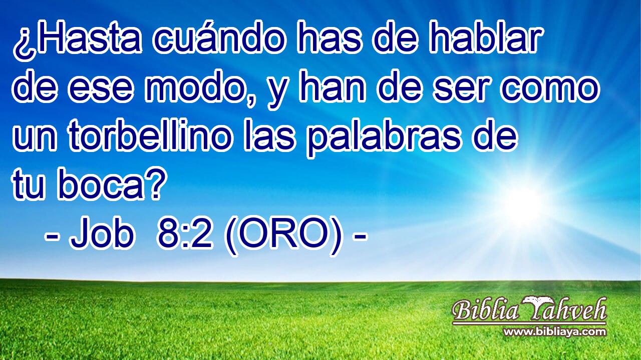  ¿Hasta cuándo has de hablar de ese modo, y han de ser como un torbellino las palabras de tu boca? 