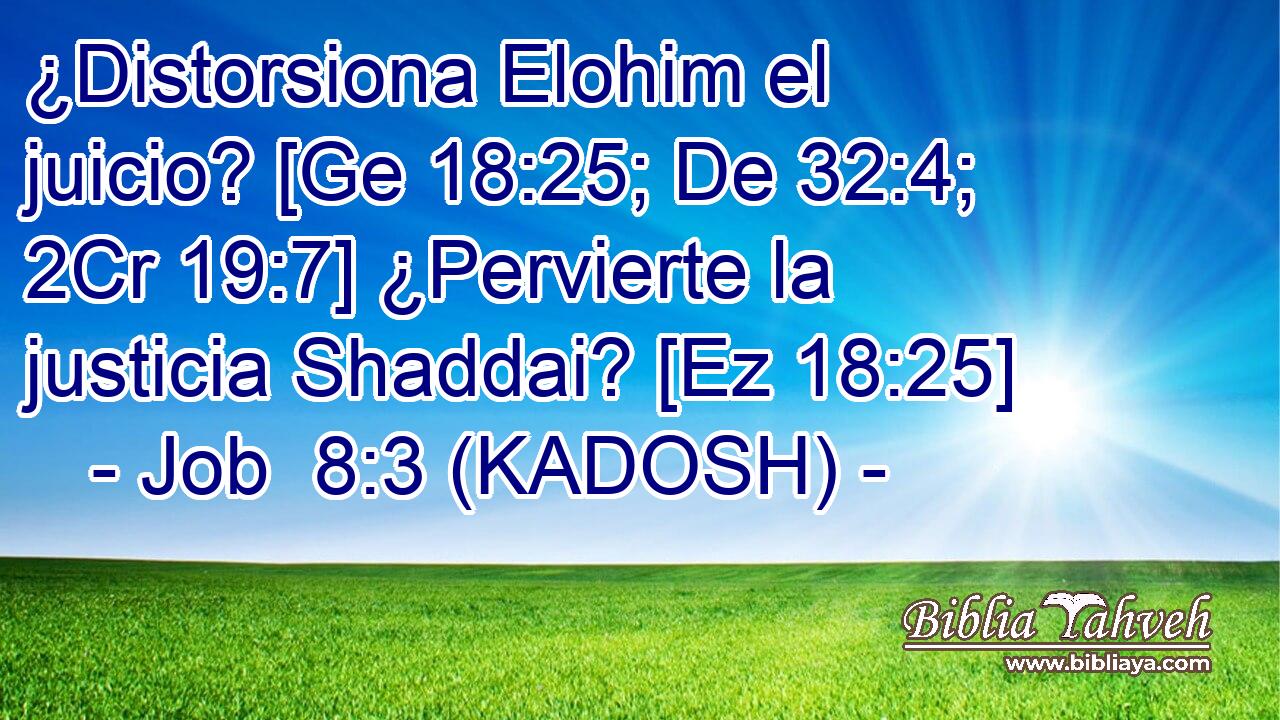  ¿Distorsiona Elohim el juicio? [Ge 18:25; De 32:4; 2Cr 19:7] ¿Pervierte la justicia Shaddai? [Ez 18:25] 