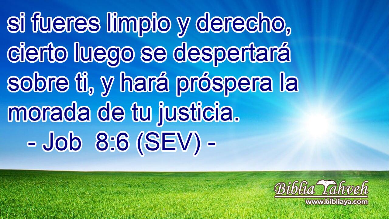 si fueres limpio y derecho, cierto luego se despertará sobre ti, y hará próspera la morada de tu justicia.