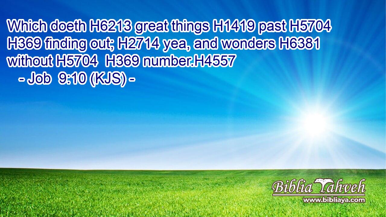 Which doeth H6213 great things H1419 past H5704  H369 finding out; H2714 yea, and wonders H6381 without H5704  H369 number.H4557