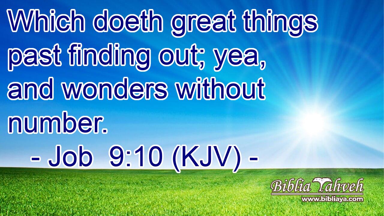 Which doeth great things past finding out; yea, and wonders without number.