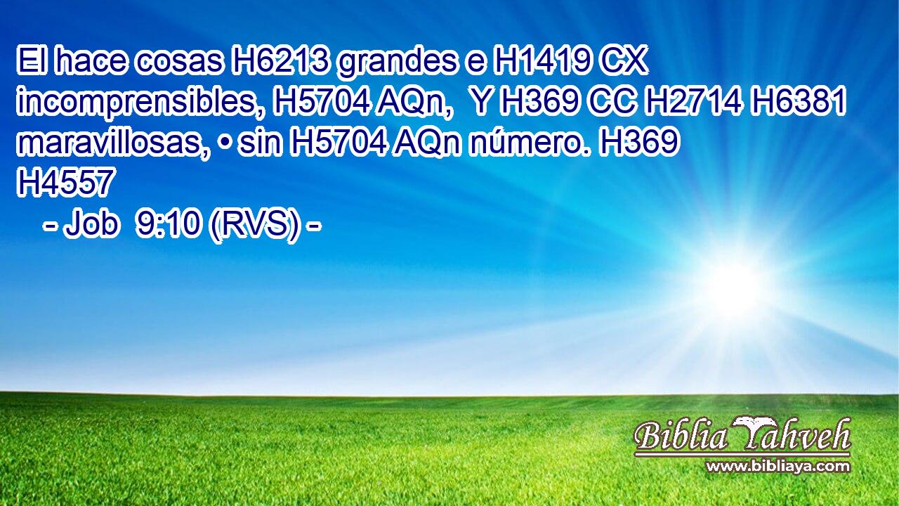 El hace cosas H6213 grandes e H1419 CX incomprensibles, H5704 AQn,  Y H369 CC H2714 H6381 maravillosas, • sin H5704 AQn número. H369  H4557 