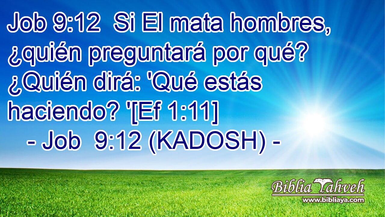  Si El mata hombres, ¿quién preguntará por qué? ¿Quién dirá: 'Qué estás haciendo? '[Ef 1:11] 