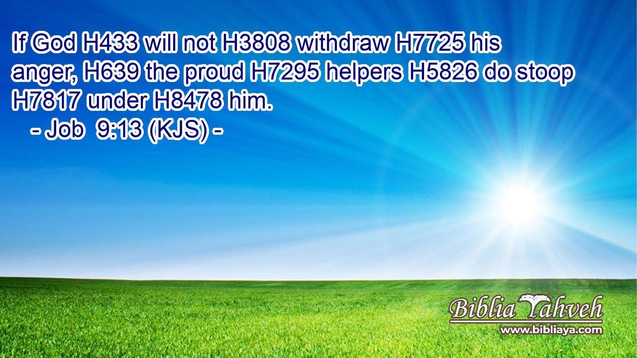 If God H433 will not H3808 withdraw H7725 his anger, H639 the proud H7295 helpers H5826 do stoop H7817 under H8478 him.