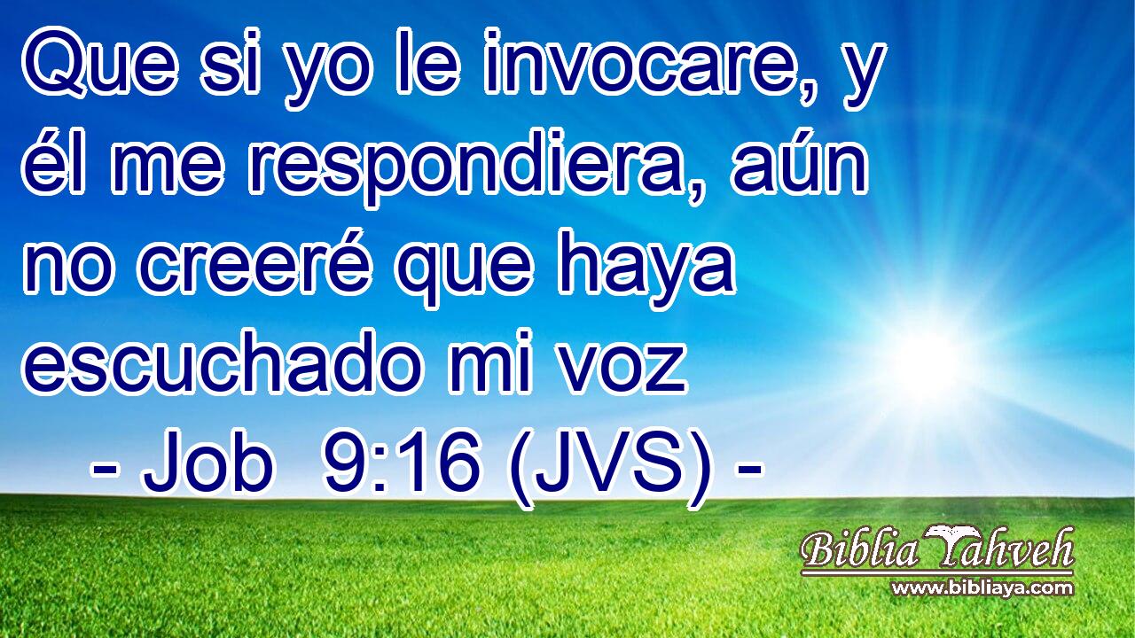 Que si yo le invocare, y él me respondiera, aún no creeré que haya escuchado mi voz