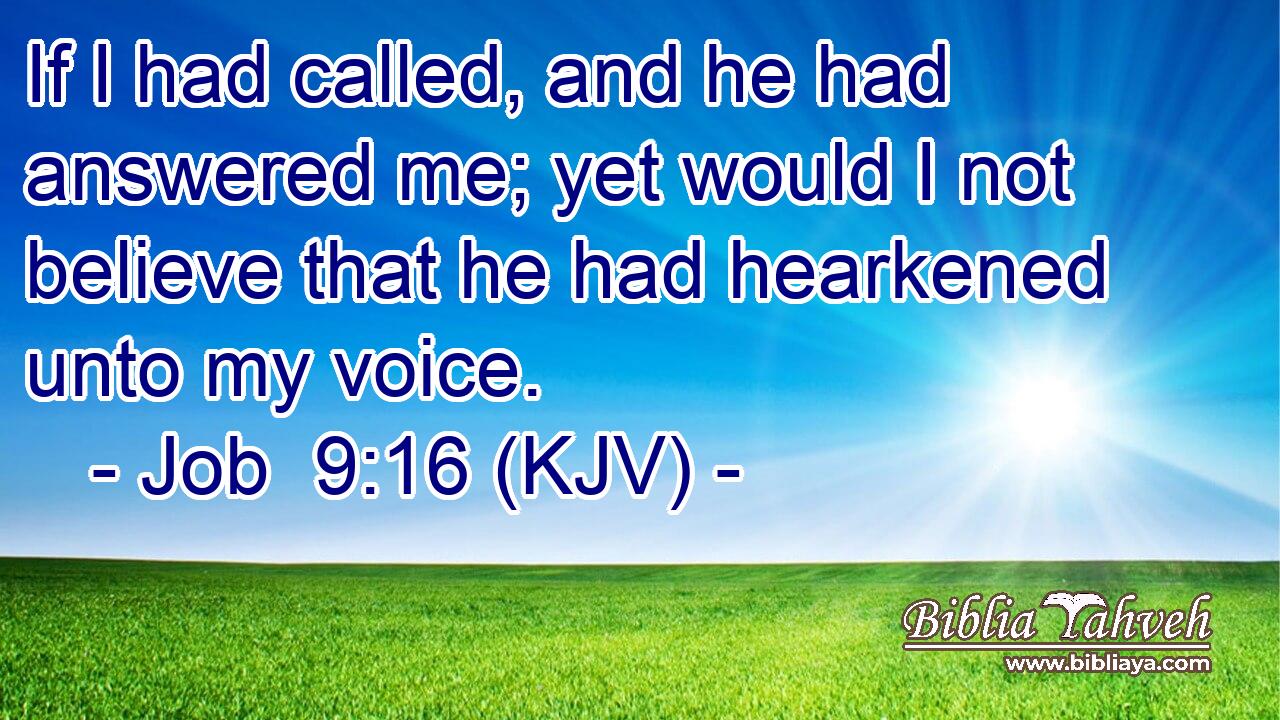 If I had called, and he had answered me; yet would I not believe that he had hearkened unto my voice.