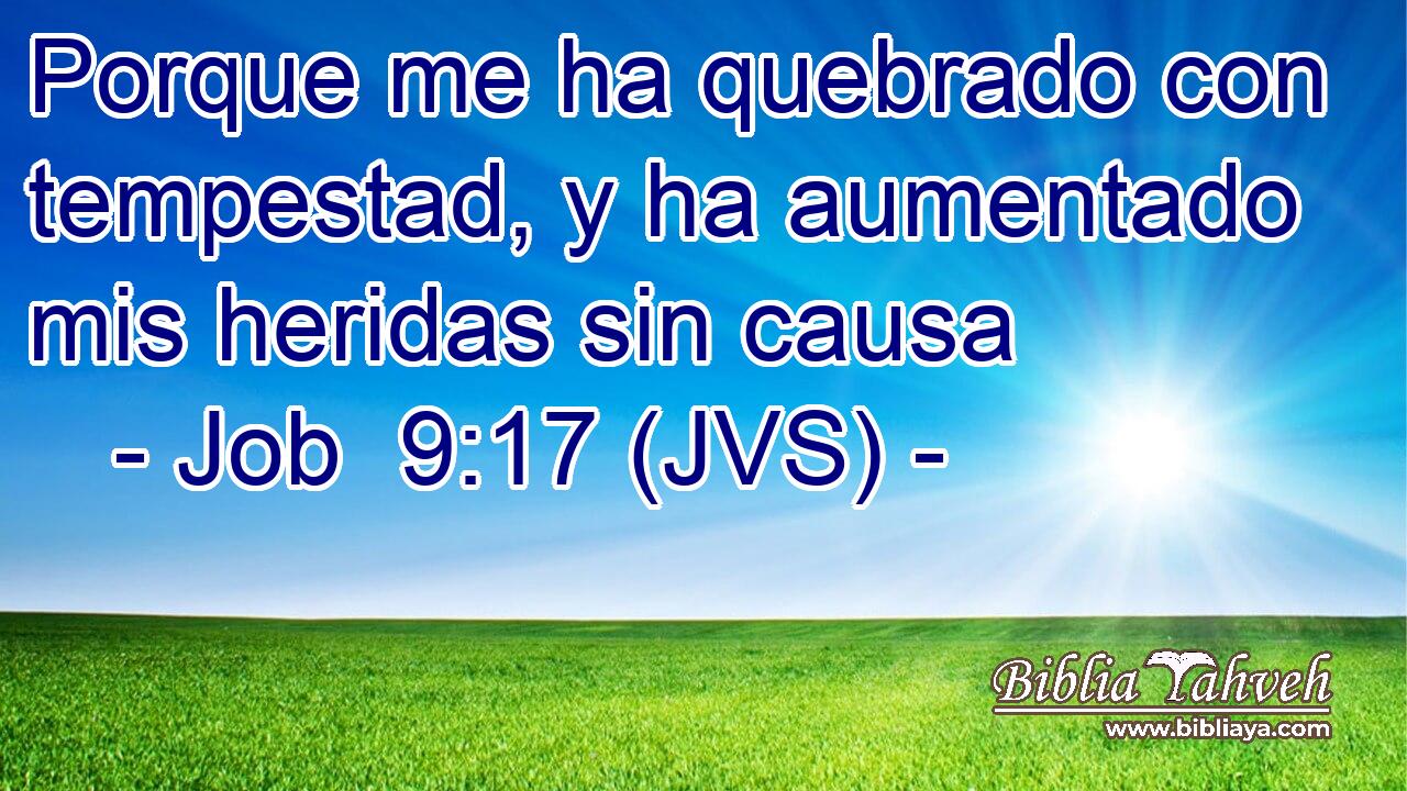 Porque me ha quebrado con tempestad, y ha aumentado mis heridas sin causa