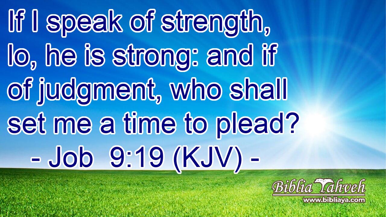 If I speak of strength, lo, he is strong: and if of judgment, who shall set me a time to plead?