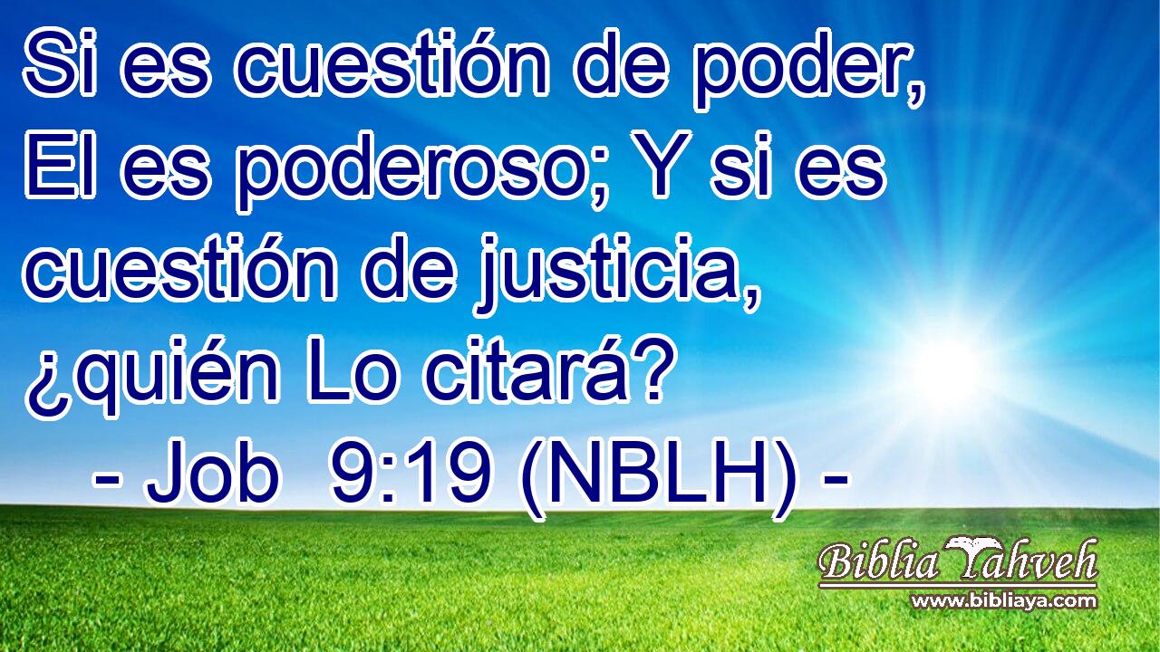  Si es cuestión de poder, El es poderoso; Y si es cuestión de justicia, ¿quién Lo citará? 