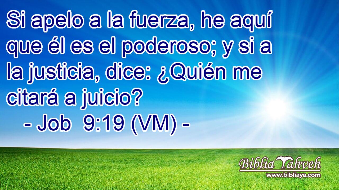  Si apelo a la fuerza, he aquí que él es el poderoso; y si a la justicia, dice: ¿Quién me citará a juicio? 