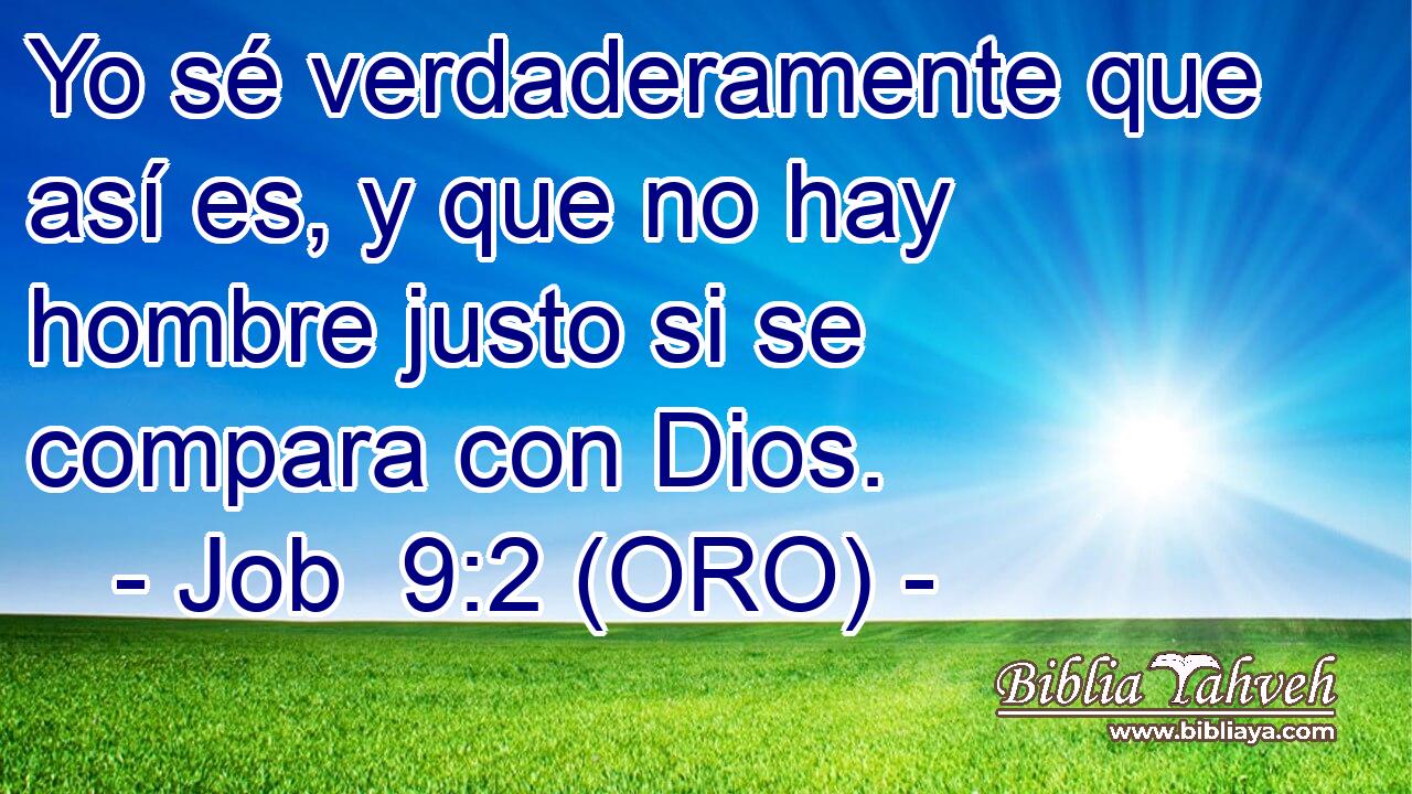  Yo sé verdaderamente que así es, y que no hay hombre justo si se compara con Dios. 