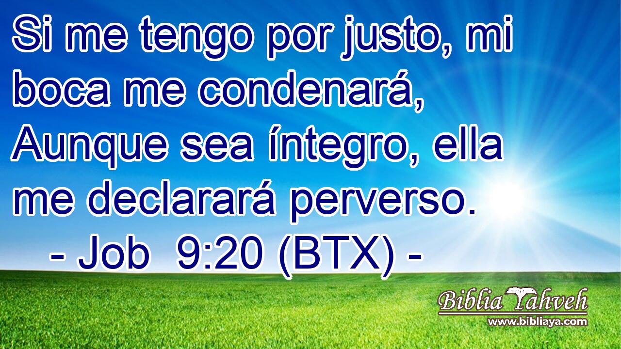 Si me tengo por justo, mi boca me condenará, Aunque sea íntegro, ella me declarará perverso.