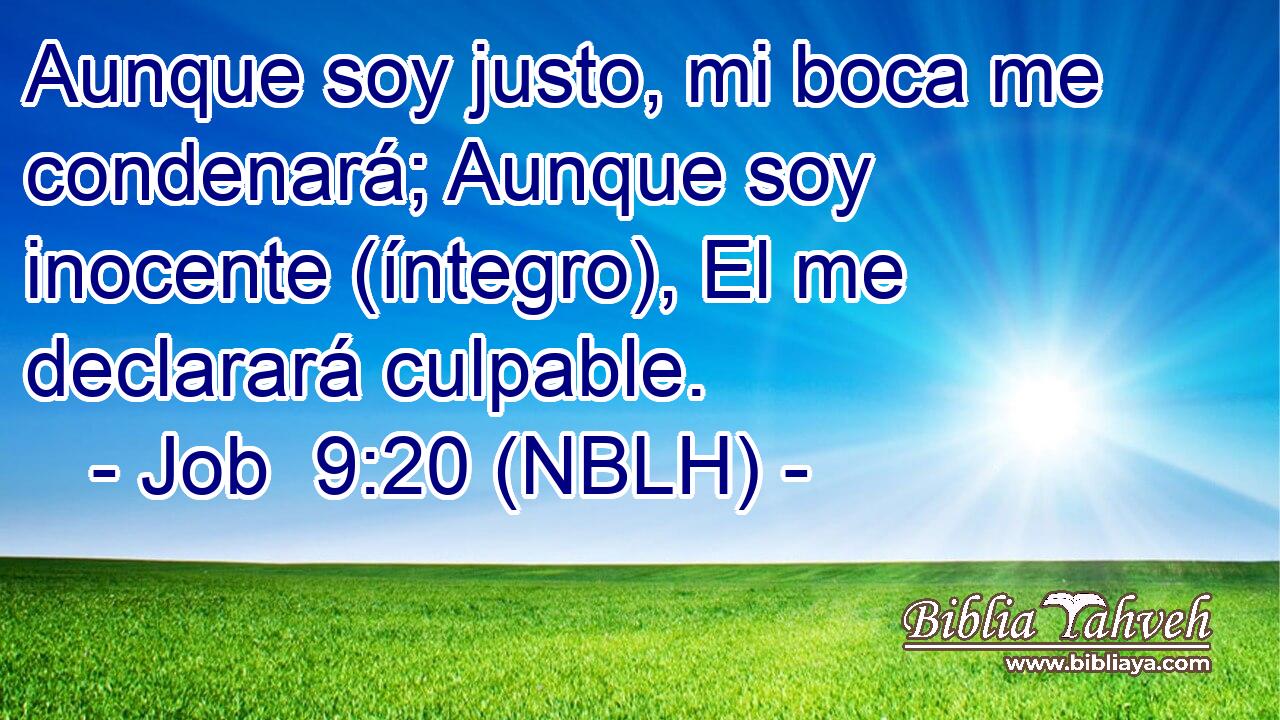  Aunque soy justo, mi boca me condenará; Aunque soy inocente (íntegro), El me declarará culpable. 