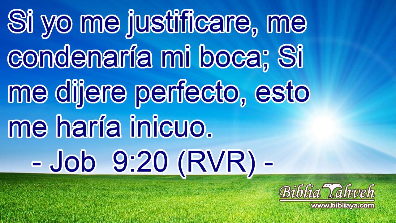 Si yo me justificare, me condenaría mi boca; Si me dijere perfecto, esto me haría inicuo.