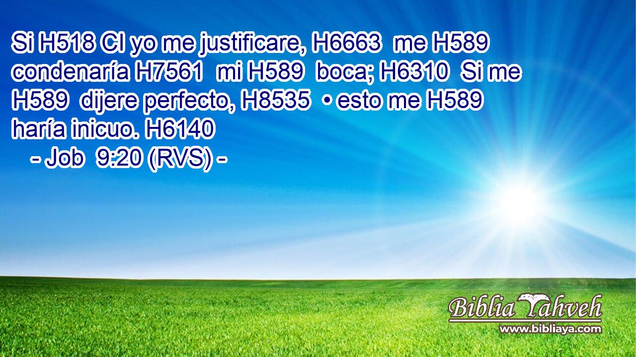 Si H518 CI yo me justificare, H6663  me H589  condenaría H7561  mi H589  boca; H6310  Si me H589  dijere perfecto, H8535  • esto me H589  haría inicuo. H6140  