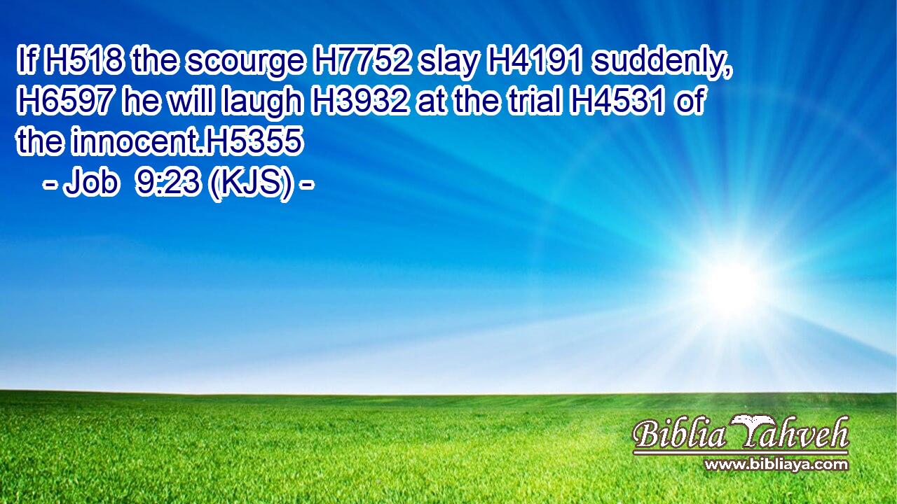 If H518 the scourge H7752 slay H4191 suddenly, H6597 he will laugh H3932 at the trial H4531 of the innocent.H5355