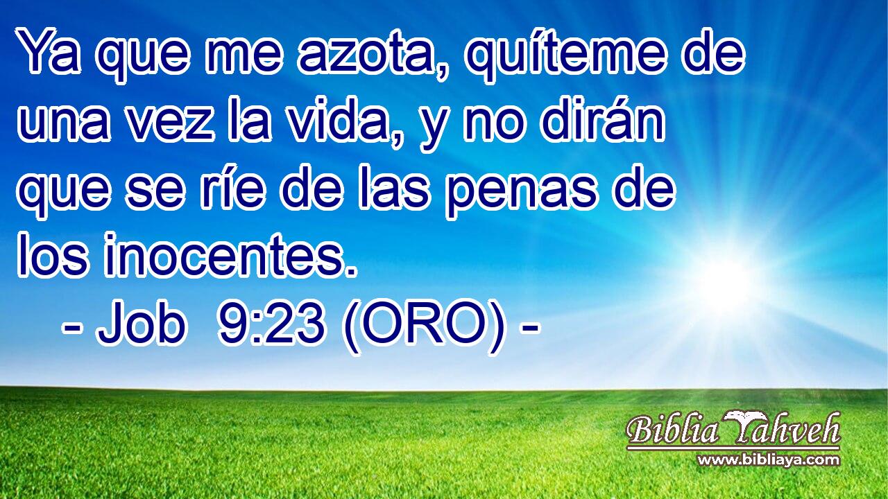 Ya que me azota, quíteme de una vez la vida, y no dirán que se ríe de las penas de los inocentes. 