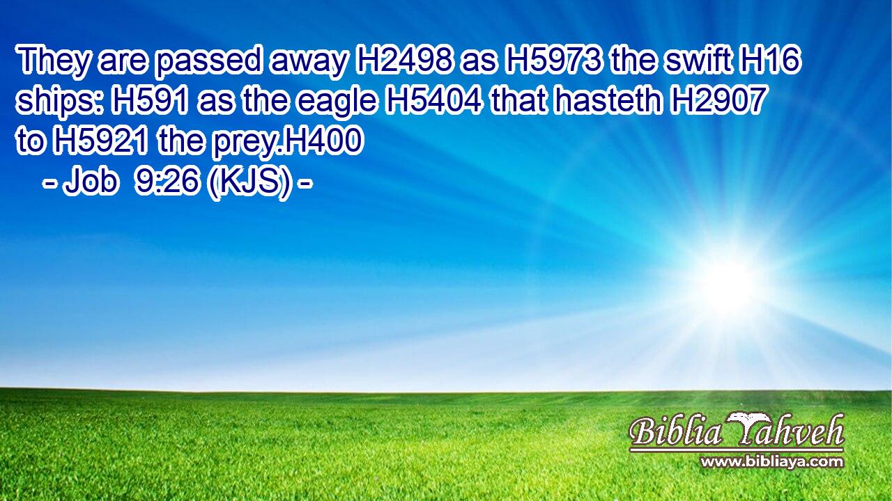 They are passed away H2498 as H5973 the swift H16 ships: H591 as the eagle H5404 that hasteth H2907 to H5921 the prey.H400