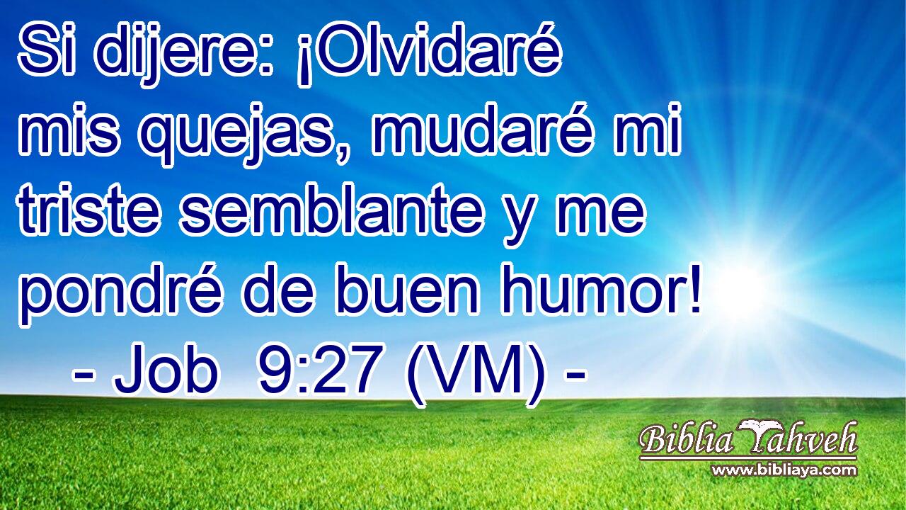  Si dijere: ¡Olvidaré mis quejas, mudaré mi triste semblante y me  pondré de buen humor! 