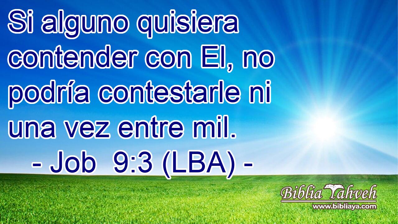 Si alguno quisiera contender con El, no podría contestarle ni una vez entre mil.