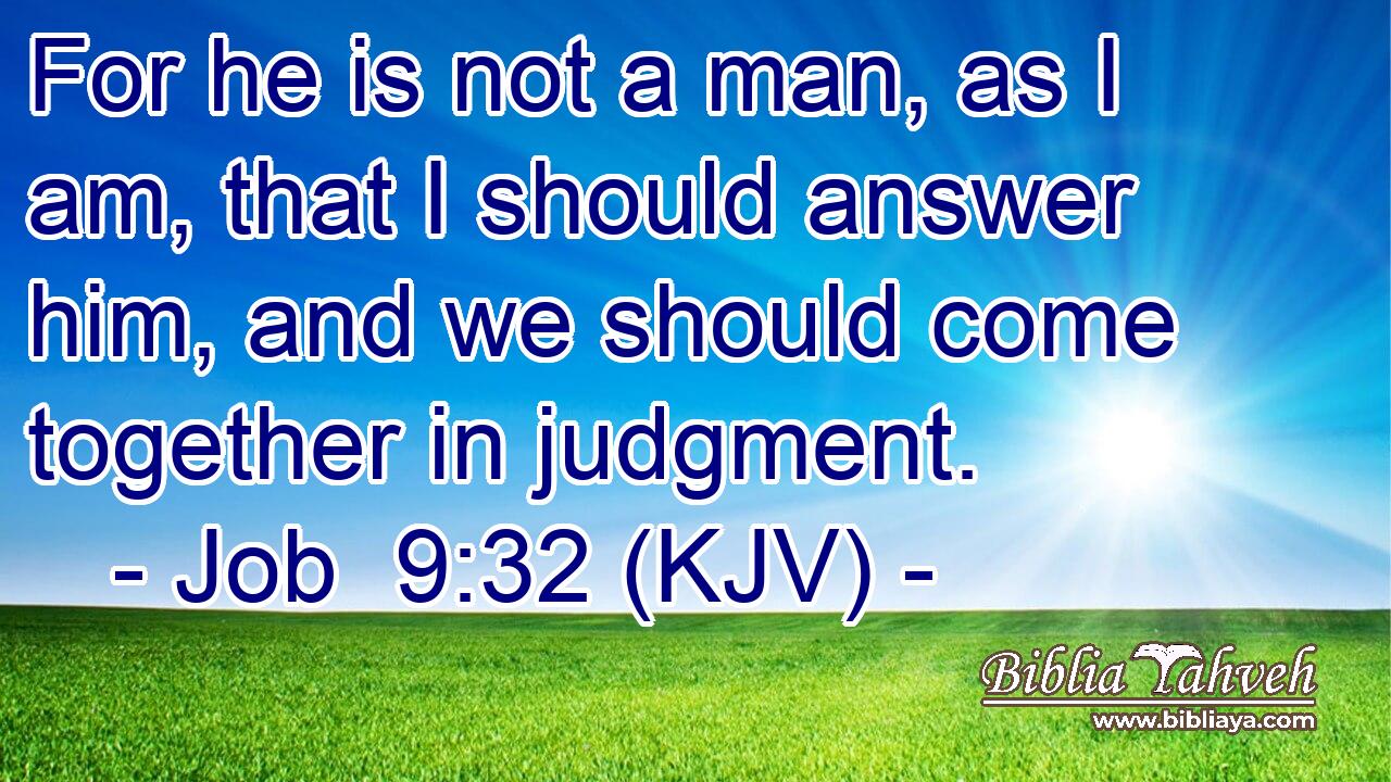 For he is not a man, as I am, that I should answer him, and we should come together in judgment.