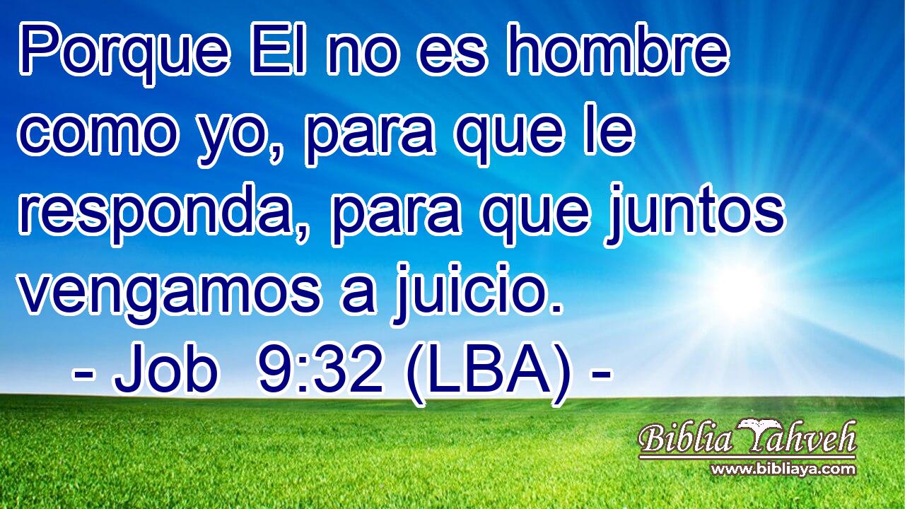 Porque El no es hombre como yo, para que le responda, para que juntos vengamos a juicio.