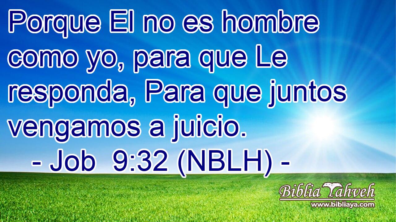  Porque El no es hombre como yo, para que Le responda, Para que juntos vengamos a juicio. 