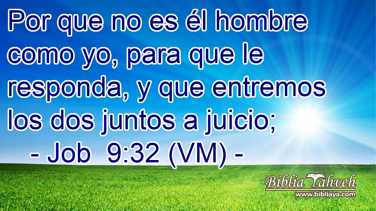  Por que no es él hombre como yo, para que le responda, y que entremos los dos juntos a juicio; 