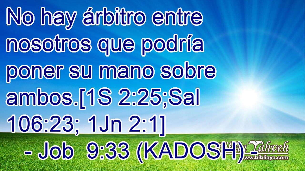  No hay árbitro entre nosotros que podría poner su mano sobre ambos.[1S 2:25;Sal 106:23; 1Jn 2:1] 