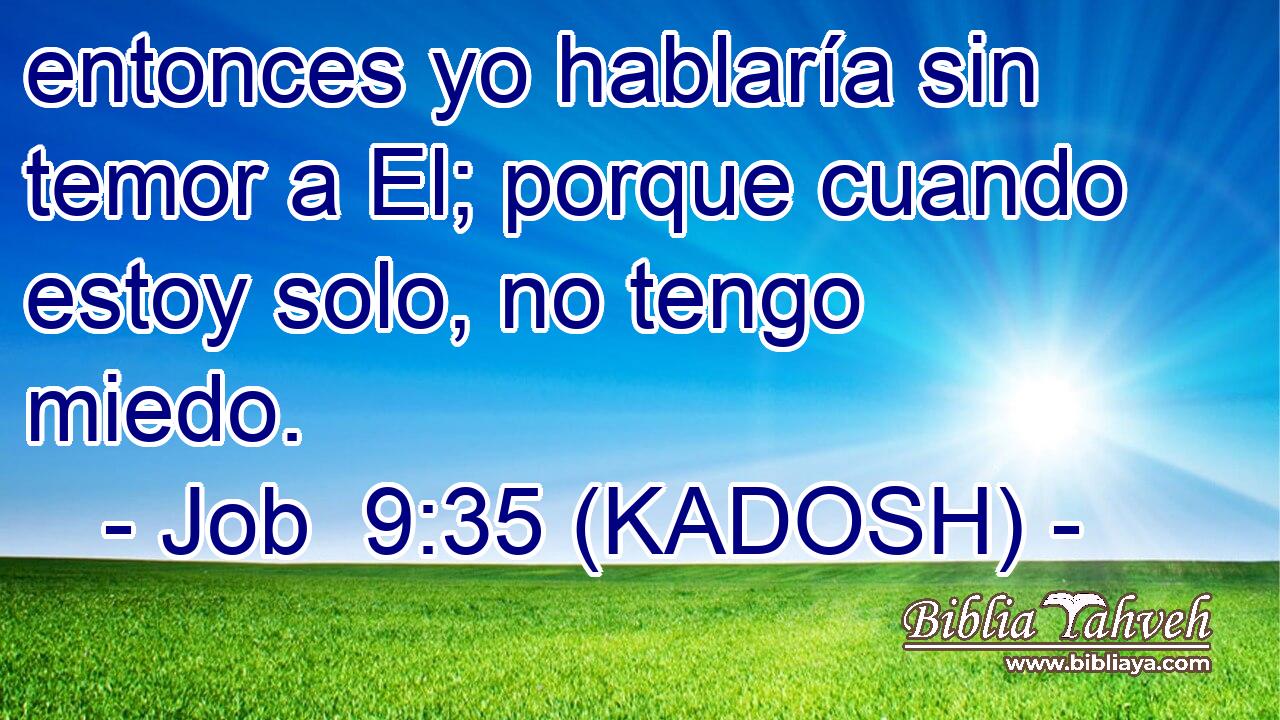  entonces yo hablaría sin temor a El; porque cuando estoy solo, no tengo miedo. 